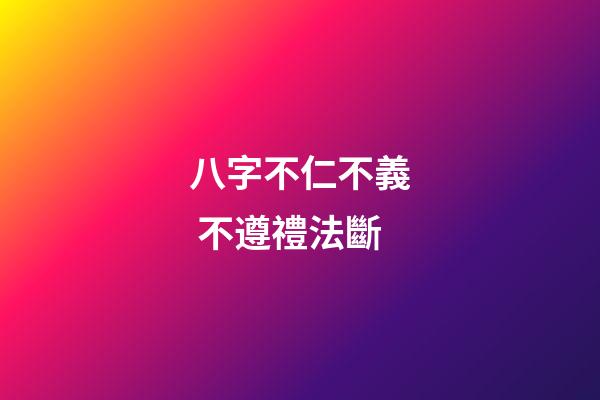 八字不仁.不義 不遵禮法斷